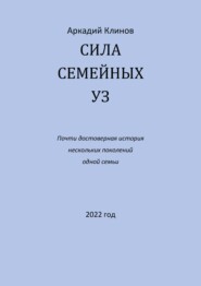 Сила семейных уз. Почти достоверная история нескольких поколений одной семьи