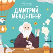 Дмитрий Менделеев. История о том, как один маленький фантазёр хотел знать сразу всё… и у него получилось!