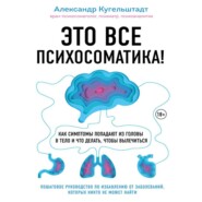 Это все психосоматика! Как симптомы попадают из головы в тело и что делать, чтобы вылечиться