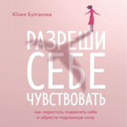 Разреши себе чувствовать. Как перестать подавлять себя и обрести подлинную силу