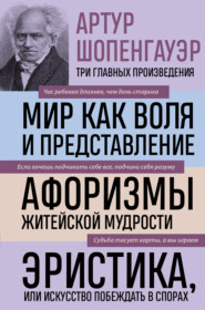 Мир как воля и представление. Афоризмы житейской мудрости. Эристика, или Искусство побеждать в спорах