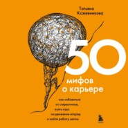 50 мифов о карьере. Как избавиться от стереотипов, взять курс на движение вперед и найти работу мечты