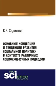 Основные концепции и тенденции развития социальной политики в контексте различных социокультурных подходов. (Аспирантура, Бакалавриат, Магистратура). Монография.