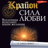 Крайон. Сила Любви. Вселенная исполнит наши желания