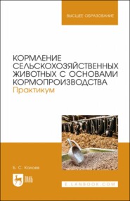 Кормление сельскохозяйственных животных с основами кормопроизводства. Практикум. Учебное пособие для вузов