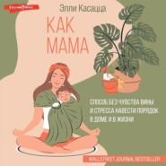 Как мама: способ без чувства вины и стресса навести порядок в доме и в жизни