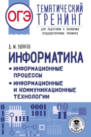 ОГЭ. Информатика. Информационные процессы. Информационные и коммуникационные технологии. Тематический тренинг для подготовки к основному государственному экзамену