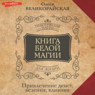 Книга Белой магии. Привлечение денег, везения, влияния