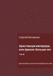 Христианум Империум, или Ариэля больше нет. Том III