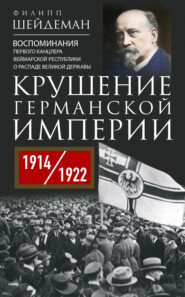 Крушение Германской империи. Воспоминания первого канцлера Веймарской республики о распаде великой державы. 1914–1922 гг.