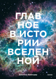 Главное в истории Вселенной. Открытия, теории и хронология от Большого взрыва до смерти Солнца