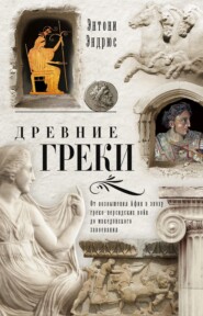 Древние греки. От возвышения Афин в эпоху греко-персидских войн до македонского завоевания