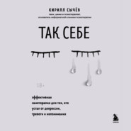 Так себе. Эффективная самотерапия для тех, кто устал от депрессии, тревоги и непонимания