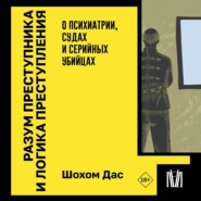 Разум преступника и логика преступления. О психиатрии, судах и серийных убийцах