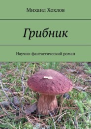 Грибник. Научно-фантастический роман