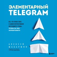 Элементарный TELEGRAM. Все, что нужно знать о самом перспективном мессенджере страны, чтобы на нем зарабатывать