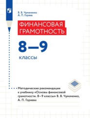 Финансовая грамотность. 8–9 классы. Методические рекомендации к учебнику «Основы финансовой грамотности. 8–9 классы» В. В. Чумаченко, А. П. Горяева