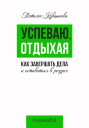 Успеваю, отдыхая: как завершать дела и оставаться в ресурсе