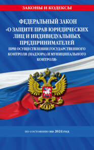 Федеральный закон «О защите прав юридических лиц и индивидуальных предпринимателей при осуществлении государственного контроля (надзора) и муниципального контроля» по состоянию на 2024 год