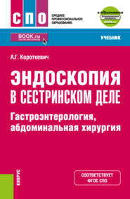 Эндоскопия в сестринском деле: гастроэнтерология, абдоминальная хирургия и еПриложение. (СПО). Учебник.