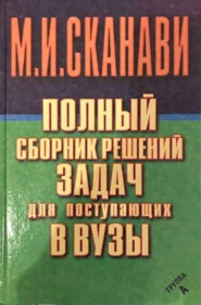 Полный сборник решений задач по математике для поступающих в вузы. Группа А