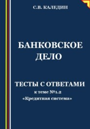 Банковское дело. Тесты к теме № 1.2 «Кредитная система»