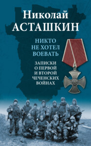 Никто не хотел воевать. Записки о первой и второй чеченских войнах