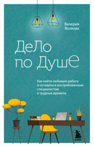 Дело по душе. Как найти любимую работу и оставаться востребованным специалистом в трудные времена