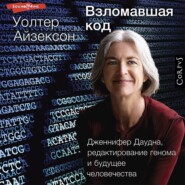 Взломавшая код. Дженнифер Даудна, редактирование генома и будущее человечества