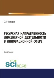 Ресурсная направленность инженерной деятельности в инновационной сфере. (Аспирантура, Бакалавриат, Магистратура). Монография.