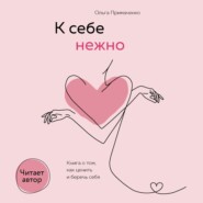 К себе нежно. Книга о том, как ценить и беречь себя