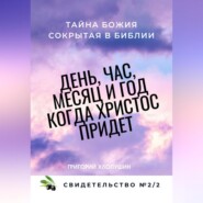 День, час, месяц и год, когда Христос придет. Свидетельство. №2 Часть 2. Тайна Божия, сокрытая в Библии