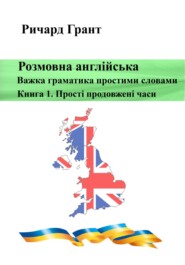 Розмовна англійська. Важка граматика простими словами. Книга 1. Прості продовжені часи