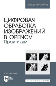 Обработка изображений с помощью OpenCV. Практикум. Учебное пособие для вузов