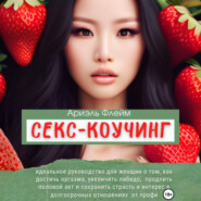 Секс-коучинг. Идеальное руководство для женщин о том, как достичь оргазма, увеличить либидо, продлить половой акт и сохранить страсть и интерес в долгосрочных отношениях от профи