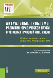 Актуальные проблемы развития юридической науки в условиях правовой интеграции. К 90-летию Университета имени О.Е.Кутафина(МГЮА). (Аспирантура, Магистратура). Монография.