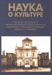 Наука о культуре. К 90-летию Российского научно-исследовательского института культурного и природного наследия имени Д. С. Лихачёва