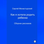 Как я хотела родить ребенка. Сборник рассказов