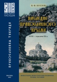 Наследие православного Крыма. XVIII – середина ХХ в. Монастыри, монастырские подворья, храмы, часовни