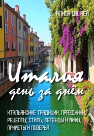 Италия день за днём: итальянские традиции, праздники, рецепты, стиль, легенды и мифы, приметы и поверья
