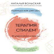 Терапия стилем. Одежда как ресурс. 30 упражнений и практик как найти свой стиль, исцелить себя красотой и обрести уверенность в своем вкусе