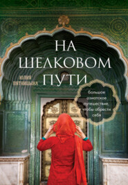 На Шелковом пути. Большое азиатское путешествие, чтобы обрести себя