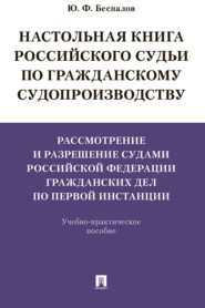 Настольная книга российского судьи по гражданскому судопроизводству. Рассмотрение и разрешение судами РФ гражданских дел по первой инстанции