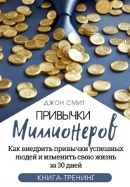 Привычки миллионеров. Как внедрить привычки успешных людей и изменить свою жизнь за 30 дней. Книга-тренинг