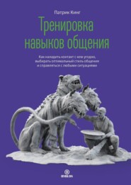 Тренировка навыков общения. Как наладить контакт с кем угодно, выбирать оптимальный стиль общения и справляться с любыми ситуациями