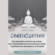 Самодисциплина. Как доводить начатое до конца, не останавливаться на полпути к цели и добиваться желаемого за 30 дней. Книга-тренинг