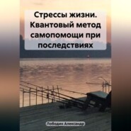 Стрессы жизни. Квантовый метод самопомощи при последствиях