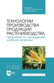 Технологии производства продукции растениеводства. Практикум по проведению учебной практики. Учебное пособие для СПО