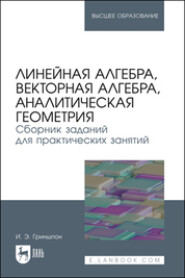 Линейная алгебра, векторная алгебра, аналитическая геометрия. Сборник заданий для практических занятий. Учебное пособие для вузов