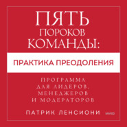 Пять пороков команды: практика преодоления. Программа для лидеров, менеджеров и модераторов.